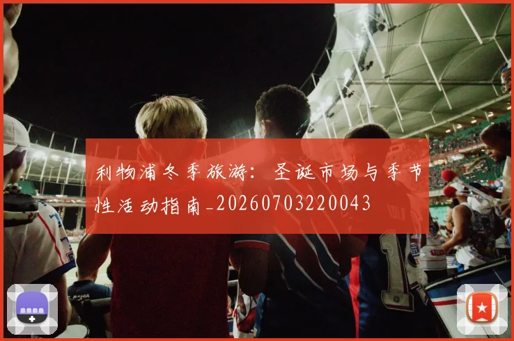 利物浦冬季旅游：圣诞市场与季节性活动指南_20260703220043