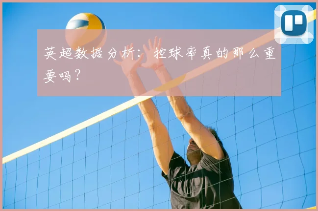 英超数据分析：控球率真的那么重要吗？
