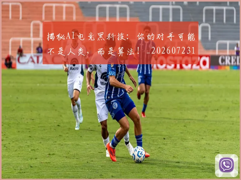 揭秘AI电竞黑科技:你的对手可能不是人类,而是算法!_20260723184003