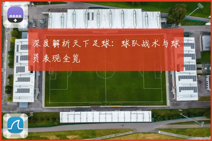深度解析天下足球:球队战术与球员表现全览