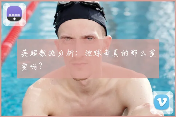 英超数据分析：控球率真的那么重要吗？