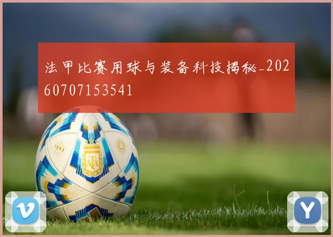 法甲比赛用球与装备科技揭秘_20260707153541