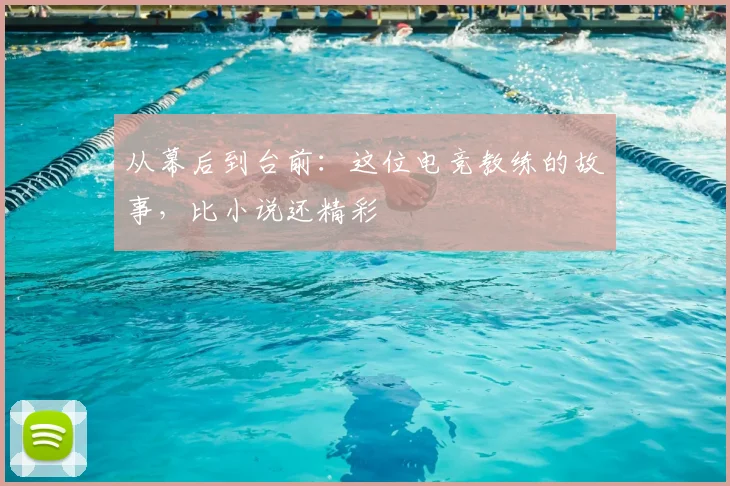 从幕后到台前:这位电竞教练的故事,比小说还精彩