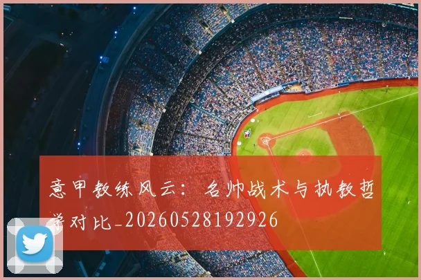 意甲教练风云：名帅战术与执教哲学对比_20260528192926