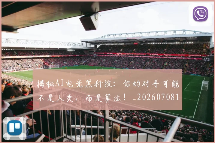 揭秘AI电竞黑科技：你的对手可能不是人类，而是算法！_20260708185900
