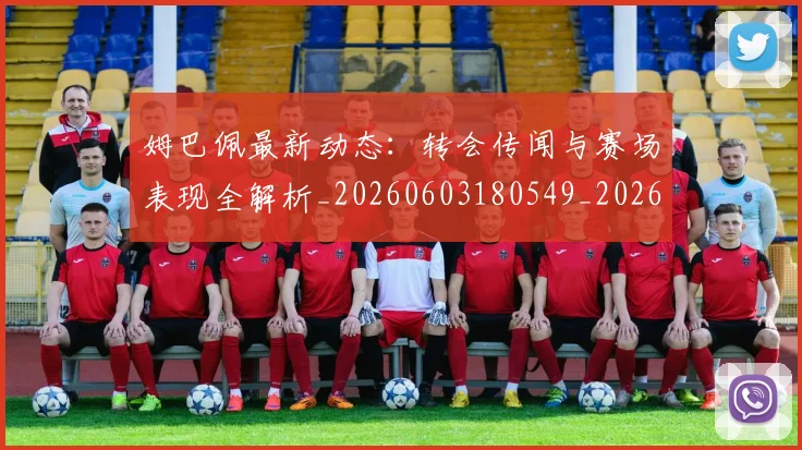 姆巴佩最新动态:转会传闻与赛场表现全解析_20260603180549_20260720185751