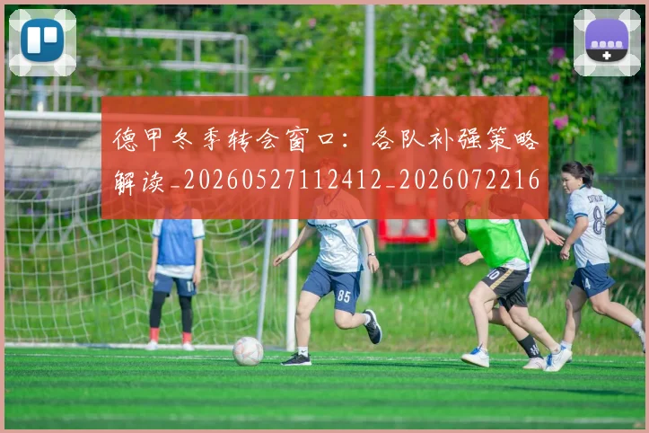 德甲冬季转会窗口:各队补强策略解读_20260527112412_20260722160930