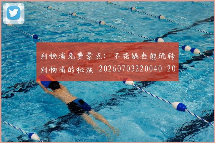 利物浦免费景点：不花钱也能玩转利物浦的秘诀_20260703220040_20260718010044