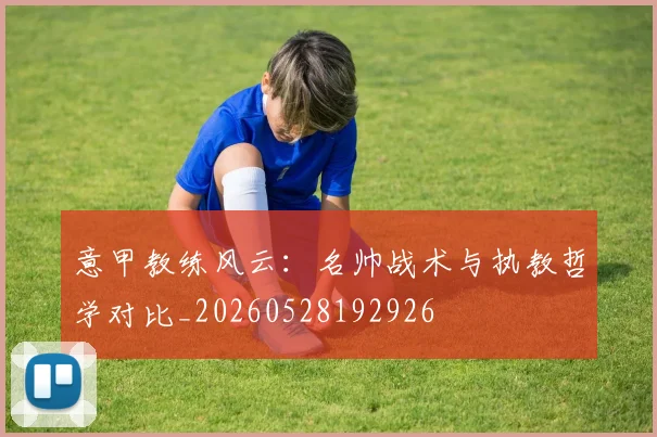意甲教练风云:名帅战术与执教哲学对比_20260528192926