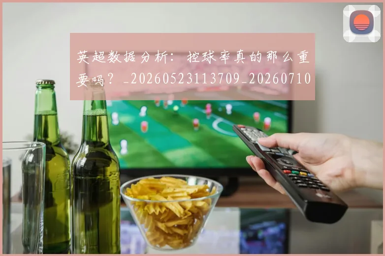 英超数据分析:控球率真的那么重要吗?_20260523113709_20260710005404