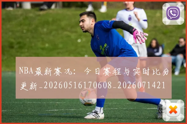NBA最新赛况:今日赛程与实时比分更新_20260516170608_20260714213709
