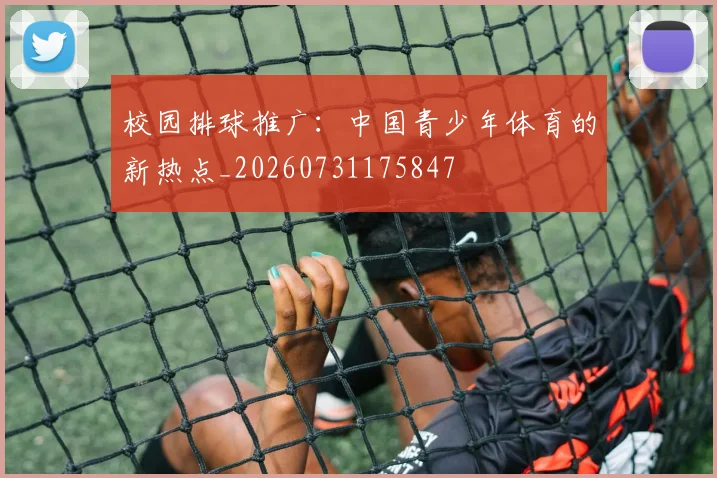 校园排球推广：中国青少年体育的新热点_20260731175847