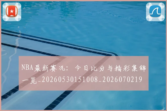 NBA最新赛况:今日比分与精彩集锦一览_20260530151008_20260702195221